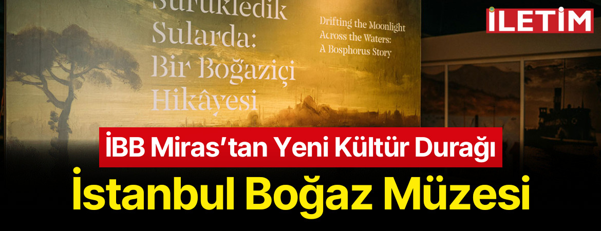 İBB Miras’tan Yeni Kültür Durağı: İstanbul Boğaz Müzesi