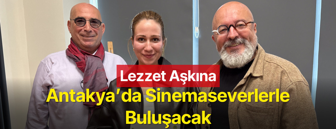 Lezzet Aşkına Antakya’da Sinemaseverlerle Buluşacak