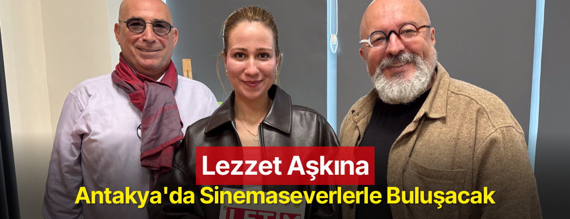 Lezzet Aşkına Antakya’da Sinemaseverlerle Buluşacak