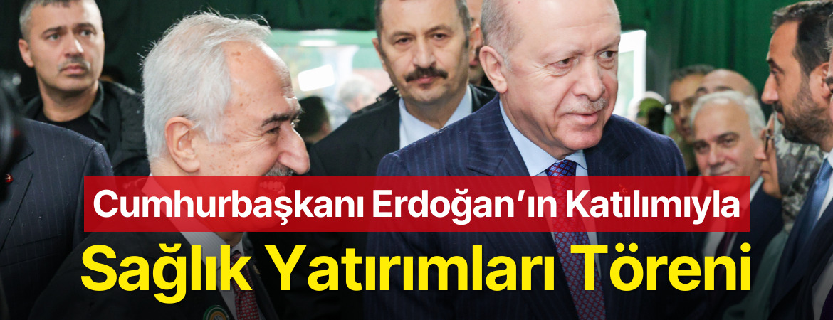 Cumhurbaşkanı Erdoğan’ın Katılımıyla Sağlık Yatırımları Töreni