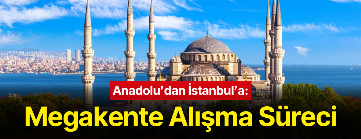 Anadolu’dan İstanbul’a: Megakente Alışma Süreci