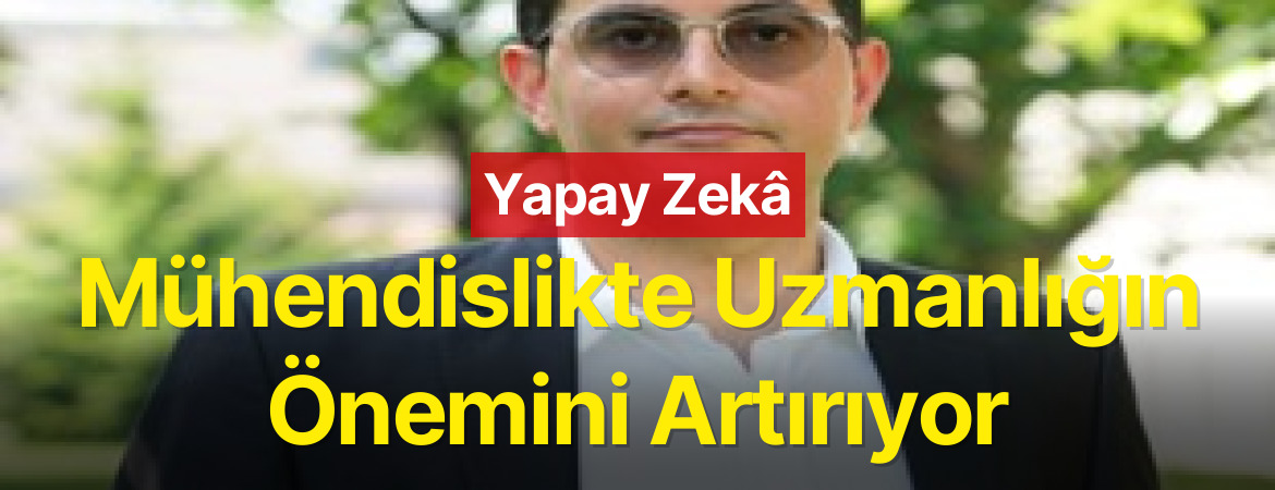 Yapay Zekâ Mühendislikte Uzmanlığın Önemini Artırıyor