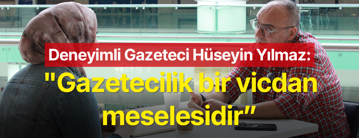 Deneyimli Gazeteci Hüseyin Yılmaz: “Gazetecilik bir vicdan meselesidir”