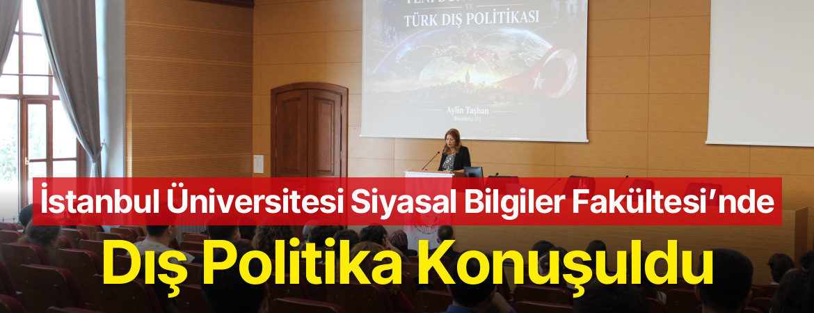 İstanbul Üniversitesi Siyasal Bilgiler Fakültesi’nde Dış Politika Konuşuldu