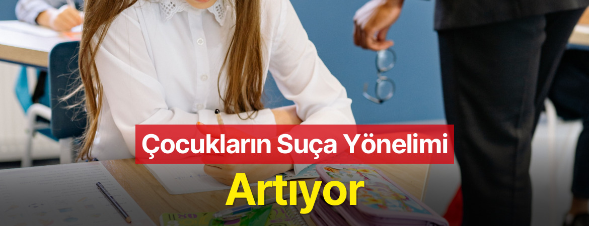 Çocukların Suça Yönelimi Artıyor