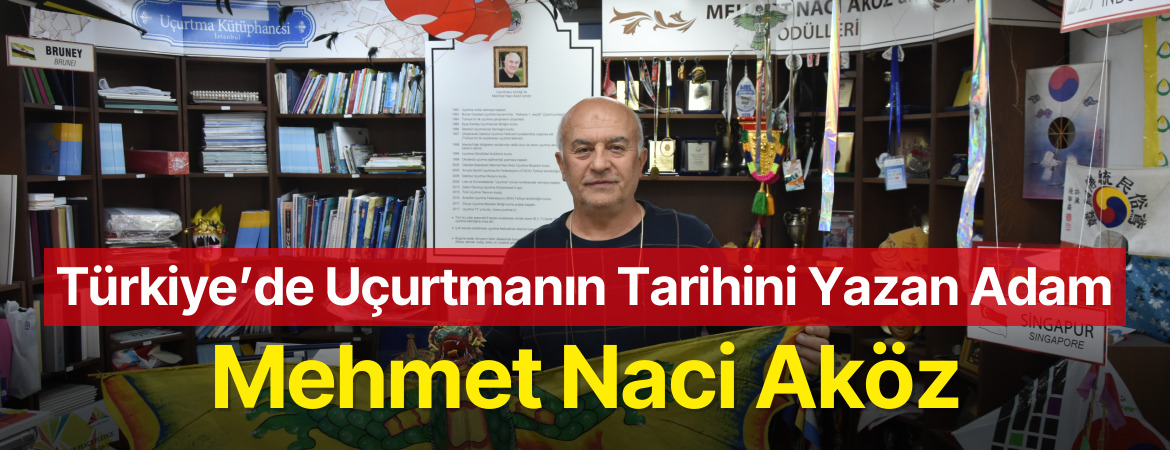 Türkiye’de Uçurtmanın Tarihini Yazan Adam: Mehmet Naci Aköz