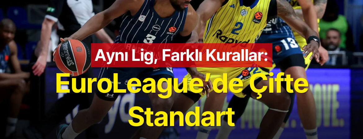Aynı Lig, Farklı Kurallar: EuroLeague’de Çifte Standart